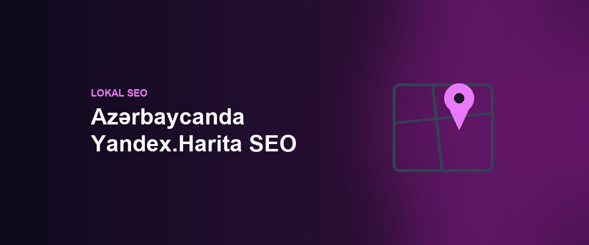 Azərbaycanda Yandex.Harita SEO: Google-dan Kənarda Lokal Müştəri Necə Cəlb Etməli